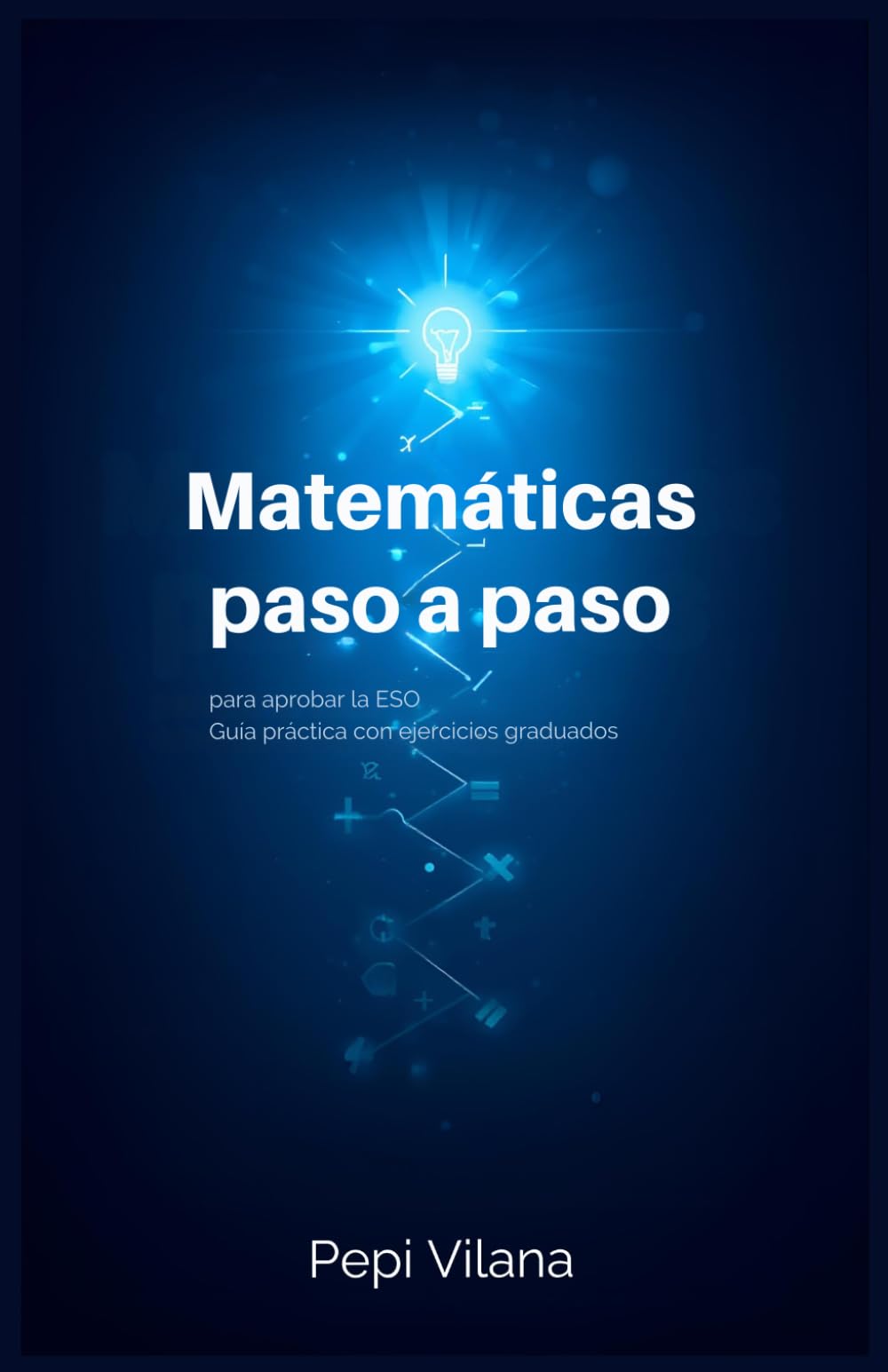 Matemáticas paso a paso para aprobar la ESO: Guía práctica con ejercicios graduados