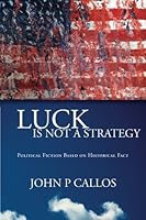 Luck is not a Strategy: Political Fiction Based on Historical Fact (Volume 1) 1480089214 Book Cover