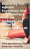 Embracing Your Age and Experience: How to Succeed as a Webcam Performer and Phone Sex Operator Over 40: A Beginner's Guide To Building A Satisfying Career In The Online Adult Industry