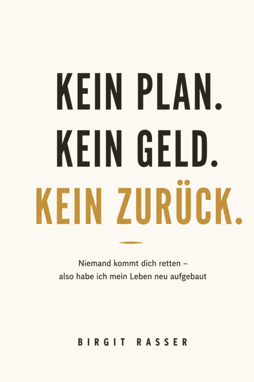 Kein Plan. Kein Geld. Kein Zurück.: Niemand kommt dich retten - also hab ich mein Leben neu aufgebaut (Trilogie der Selbstbestimmung)