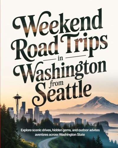 WEEKEND ROAD TRIPS IN WASHINGTON FROM SEATTLE: EXPLORE SCENIC DRIVES, HIDDEN GEMS, AND OUTDOOR...