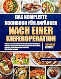 DAS KOMPLETTE KOCHBUCH FÜR ANFÄNGER NACH EINER KIEFEROPERATION: Weiche und nährstoffreiche Rezepte für die Erholung vor und nach einer Kieferoperation ... und erhält die Nährstoffversorgung