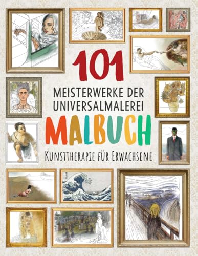 101 MEISTERWERKE DER UNIVERSALMALEREI MALBUCH: Kunsttherapie für Erwachsene (Verbessere deine Konzentration, entspanne deinen Geist und reduziere den Stress)