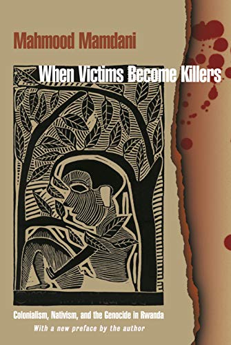 When Victims Become Killers: Colonialism, Nativism, and the Genocide in Rwanda