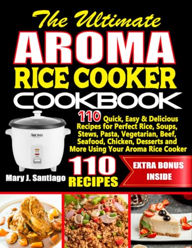 The Ultimate Aroma Rice Cooker Cookbook: 110 Quick, Easy & Delicious Recipes for Perfect Rice,...