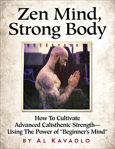Zen Mind, Strong Body: How To Cultivate Advanced Calisthenic Strength--Using The Power Of 