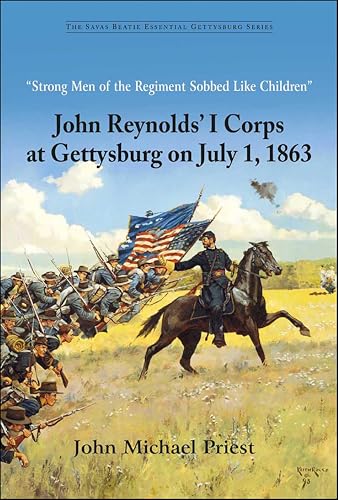 "Strong Men of the Regiment Sobbed Like Children": John Reynolds' I Corps at Gettysburg on July 1, 1863