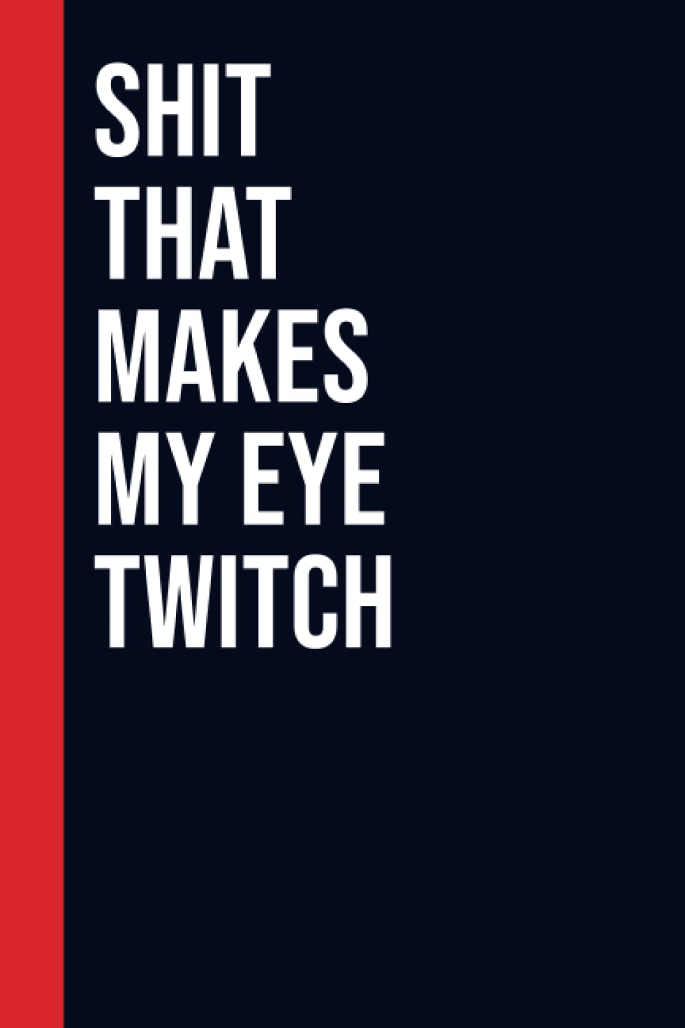Shit that makes my eye twitch: Perfect to the Office and Home | Gag Gift Idea for Coworkers | Birthday and Christmas Gift for Friend| Blank 6"x 9" Black Cover