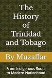 The History of Trinidad and Tobago: From Indigenous Roots to Modern Nationhood (history books)