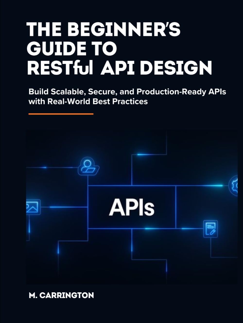 The Beginner’s Guide to RESTful API Design: Build Scalable, Secure, and Production-Ready APIs with Real-World Best Practices