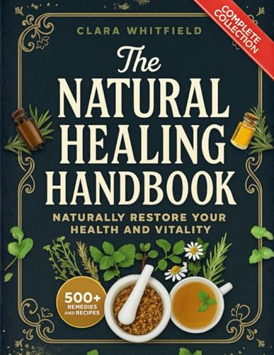 The Natural Healing Handbook: The Complete Self-Healing Collection of Ancient Remedies & Powerful Healing Herbs to Naturally Restore Your Health and Vitality