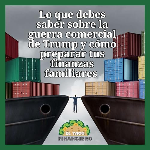 『Lo que debes saber sobre la guerra comercial de Trump y cómo preparar tus finanzas familiares』のカバーアート