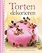Torten dekorieren: Grundrezepte, Tipps, Techniken, Schritt-für-Schritt-Anleitungen