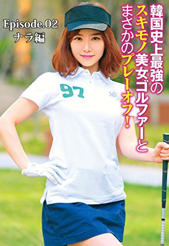 韓国史上最強のスキモノ美女ゴルファーとまさかのプレーオフ Episode 02 韓国スキモノ美女ゴルファーシリーズ ビッグモーカル ビッグモーカル 写真集 Kindleストア Amazon