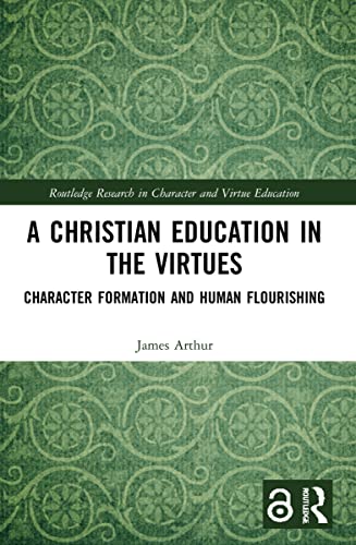 A Christian Education In The Virtues: Character Formation And Human Flourishing (Routledge Research In Character And Virtue Education)