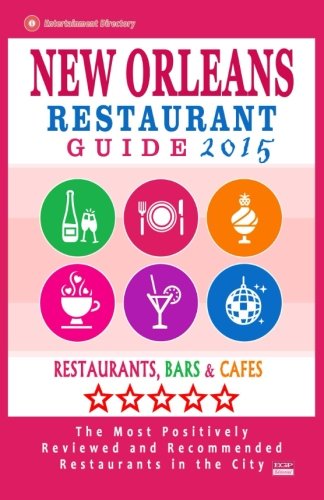 New Orleans Restaurant Guide 2015: Restaurants, Bars and Cafés. the Most Positively Reviewed and Recommended Restaurants in the City
