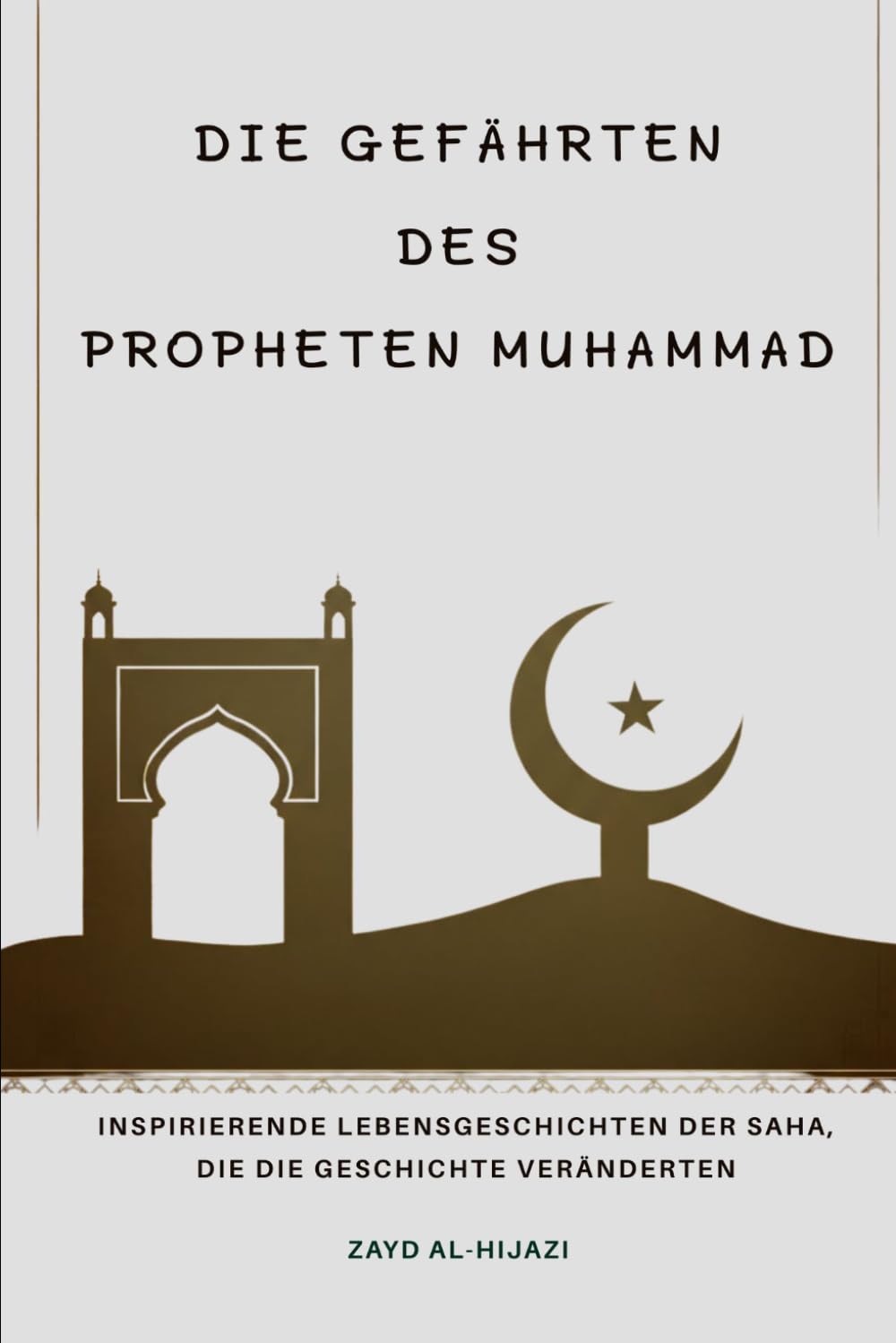 Die Gefährten des Propheten Muhammad: Inspirierende Lebensgeschichten der Sahaba, die die Geschichte veränderten