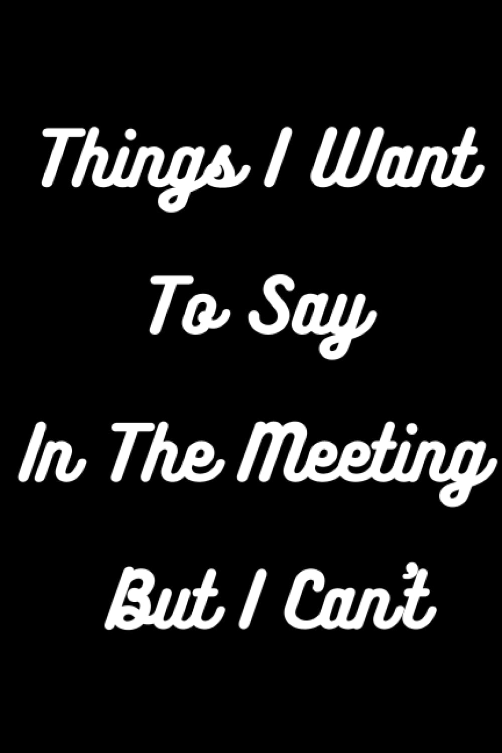 Things I Want To Say In The Meeting But I Can't
