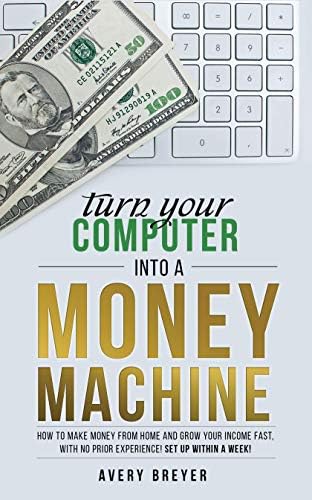 Turn Your Computer Into a Money Machine in 2020: How to make money from home and grow your income fast, with no prior experience! Set up within a week! Kindle Edition