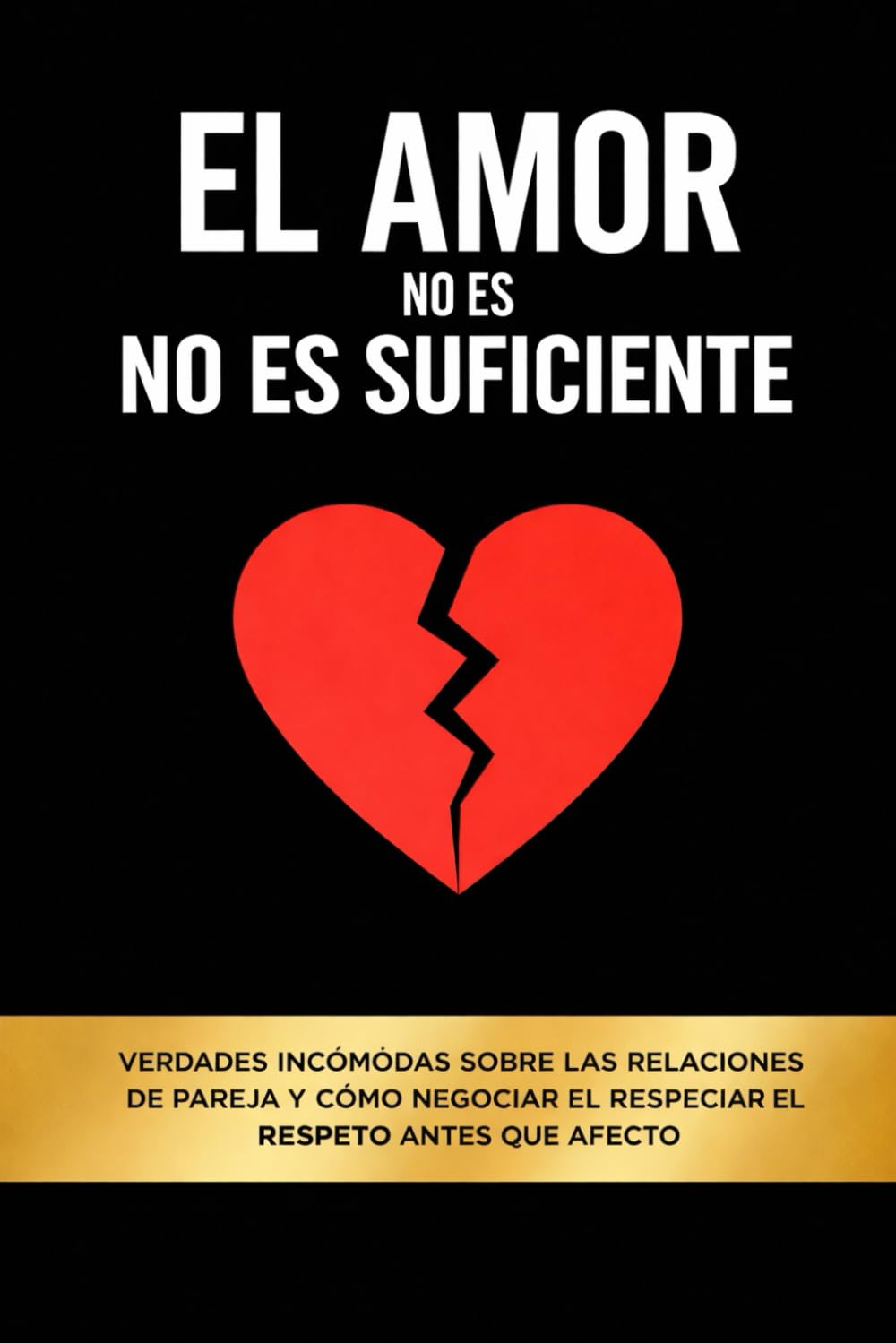 El Amor No Es Suficiente: Verdades incómodas sobre las relaciones de pareja y cómo negociar el respeto antes que el afecto