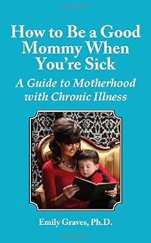 Paperback How to Be a Good Mommy When You're Sick: A Guide to Motherhood with Chronic Illness Book
