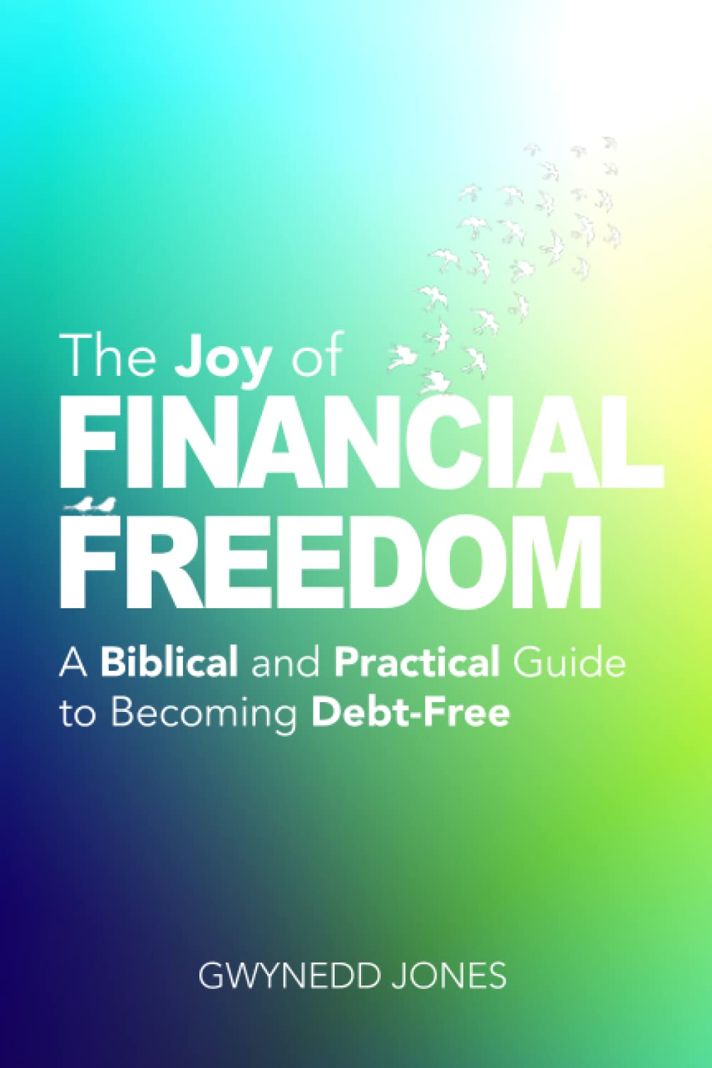 The Joy of Financial Freedom: A Biblical and Practical Guide to Becoming Debt-Free