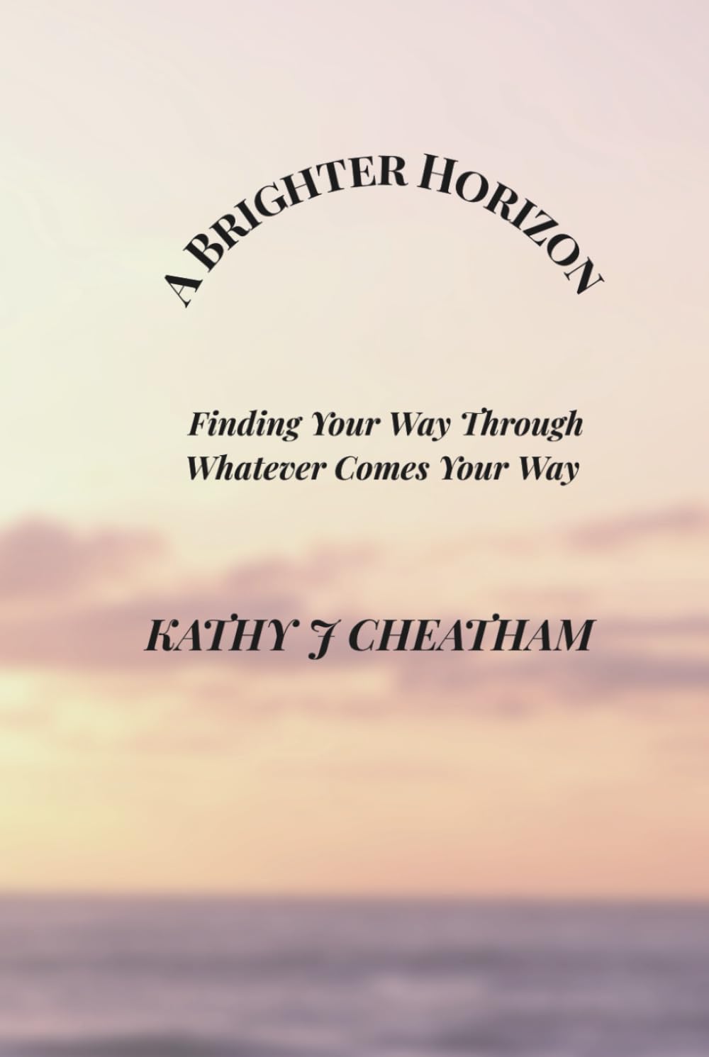 A Brighter Horizon: Finding Your Way Through Whatever May Come Your Way
