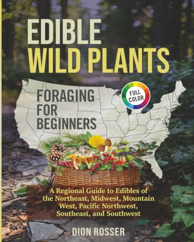 Edible Wild Plants Foraging for Beginners: A Regional Guide to Edibles of the Northeast, Midwest, Mountain West, Pacific Northwest, Southeast, and Southwest