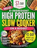 Super Easy 5-Ingredient High Protein Slow Cooker Recipes Cookbook on a Budget: $7/Day, 15-Minute Prep Healthy & Tasty Dishes for Weight Loss. 42-Day Stress-Free Meal Plan for Busy People