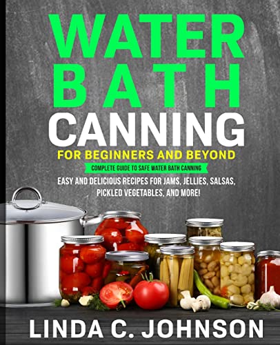 Water Bath Canning For Beginners and Beyond!: Complete Guide to Safe Water Bath Canning. Easy and Delicious Recipes for Jams, Jellies, Salsas, Pickled ... and More!: 4 (Food Preservation Mastery)