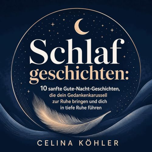 『Schlafgeschichten: 10 sanfte Gute-Nacht-Geschichten, die dein Gedankenkarussell zur Ruhe bringen und dich in tiefe Ruhe f&uu