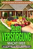 Selbstversorgung macht frei! Permakultur für Anfänger: Autark leben leicht gemacht, für alle denen die Welt etwas bedeutet! Unabhängig zum Selbstversorger durch Eigenanbau.