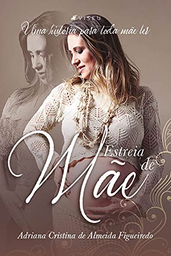 Estreia de mãe: Uma história para toda mãe ler - Figueiredo, Adriana Cristina de Almeida