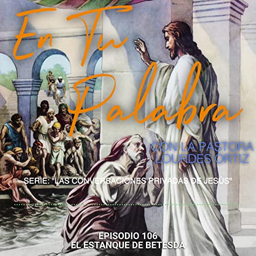 Episodio 106 &ndash;El Estanque de Betesda [Serie: Las Conversaciones Privadas de Jes&uacute;a]