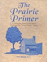 The Prairie Primer: Literature Based Unit Studies for Grades 3-6 Utilizing the "Little House" Series 0965251136 Book Cover