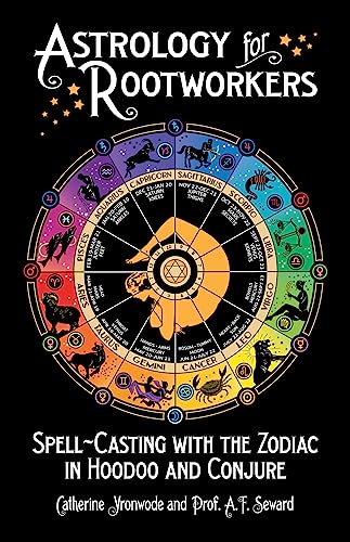 Astrology for Rootworkers: Spell-Casting with the Zodiac in Hoodoo and Conjure