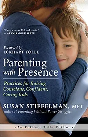 Parenting with Presence: Practices for Raising Conscious, Confident, Caring Kids
