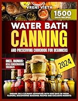 Water Bath Canning and Preserving Cookbook for Beginners: Embark on a Culinary Adventure with 1500 Days of Fresh Flavors, Discovering Seasonal Recipes and Exclusive Insights B0D7NJQD84 Book Cover