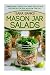Mason Jar Salads: Amazingly Healthy And Delicious Recipes For Salads On The Go (Mason Jar Meals) (Volume 2)