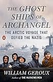 The Ghost Ships of Archangel: The Arctic Voyage That Defied the Nazis