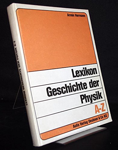 Lexikon Geschichte der Physik A-Z: Biographien, Sachwörter, Originalschriften und Sekundärliteratur
