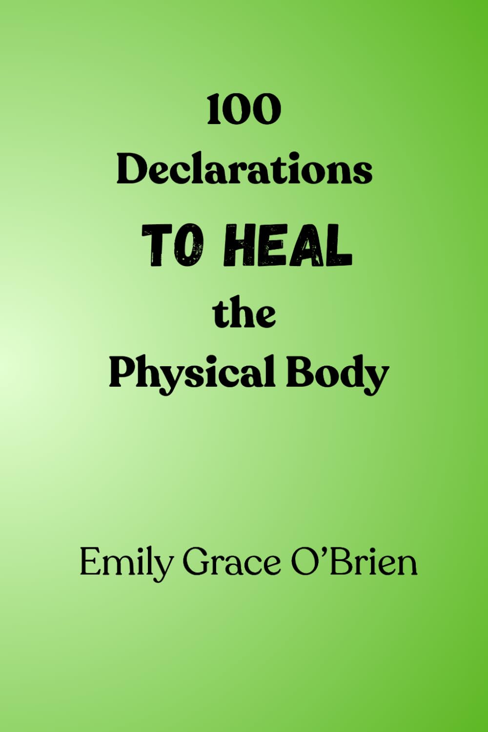 100 Declarations to Heal the Physical Body: Speak Life, Strength, and Restoration Over Your Body | Biblical Declarations for Divine Healing and Wholeness