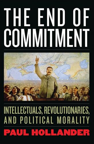 The End of Commitment: Intellectuals, Revolutionaries, and Political Morality in the Twentieth Century