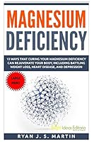 Magnesium Deficiency: Weight Loss, Heart Disease and Depression, 13 Ways that Curing Your Magnesium Deficiency Can Rejuvenate Your Body (Vitamins and ... Book 2) 1518872158 Book Cover