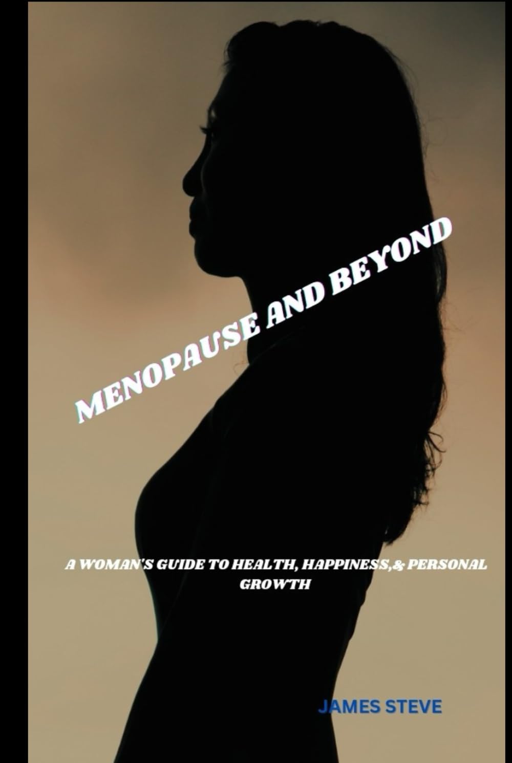 MENOPAUSE AND BEYOND: A WOMAN'S GUIDE TO HEALTH, HAPPINESS,& PERSONAL GROWTH