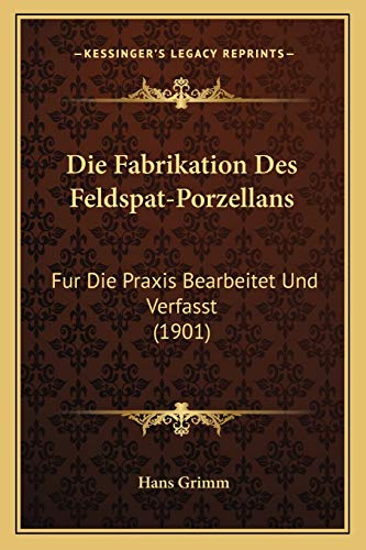 Die Fabrikation Des Feldspat-Porzellans: Fur Die Praxis Bearbeitet Und Verfasst (1901) (German Edition)