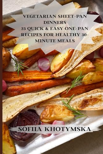 Vegetarian Sheet-Pan Dinners: 25 Quick & Easy One-Pan Recipes for Healthy 30-Minute Meals