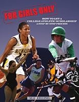 For Girls Only: How to Get a College Athletic Scholarship: A Step-By-Step Process 1424333210 Book Cover