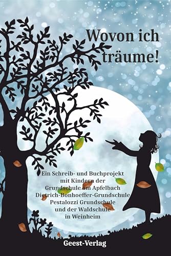 Wovon ich träume!: Ein Schreib- und Buchprojekt mit Kindern der Grundschule am Apfelbach, Dietrich-Bonhoeffer-Grundschule, Pestalozzi Grundschule und der Waldschule in Weinheim