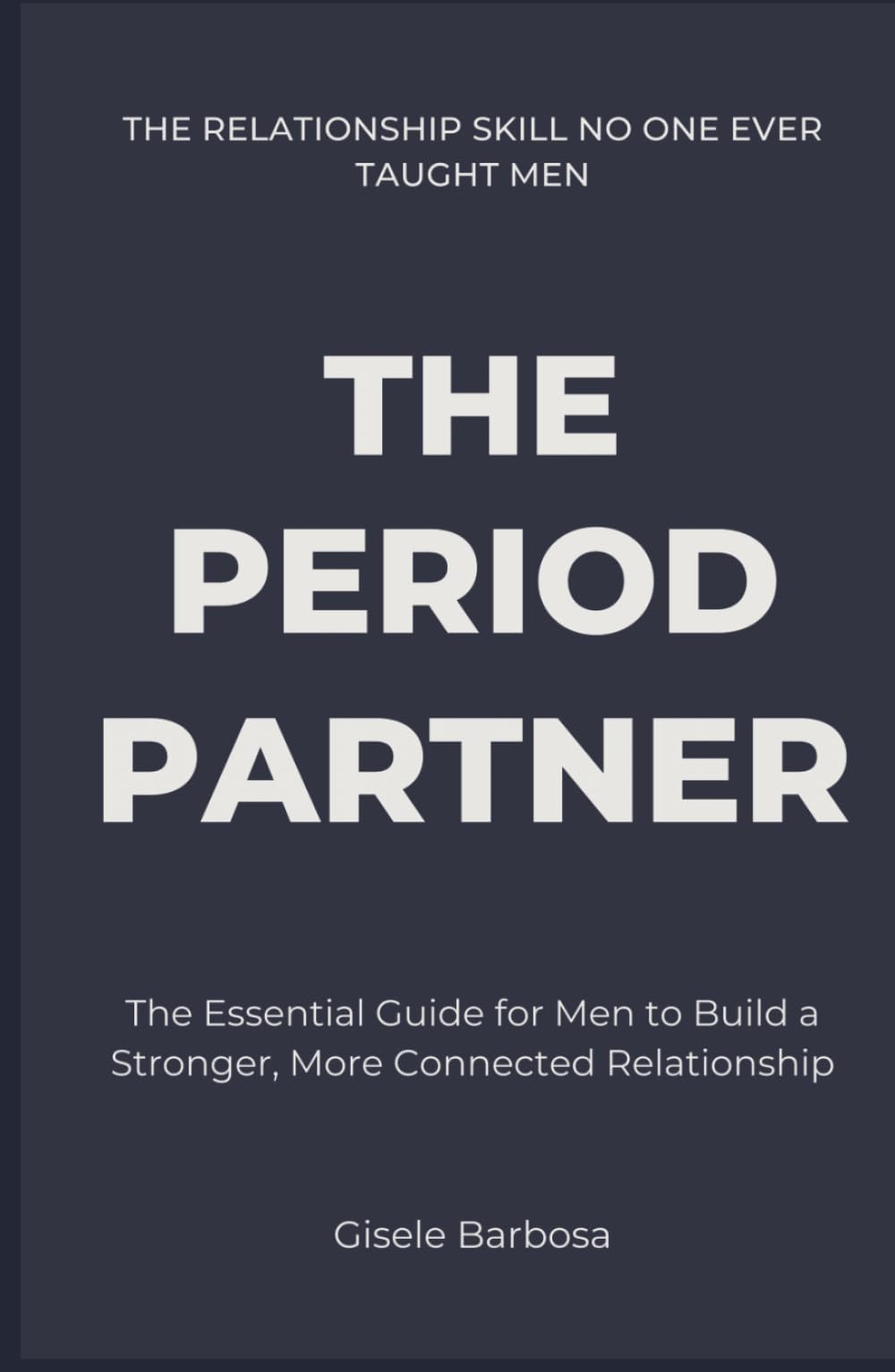 The Period Partner: The Essential Guide for Men to Build a Stronger, More Connected Relationship | The Relationship Skill NO ONE EVER Taught Men
